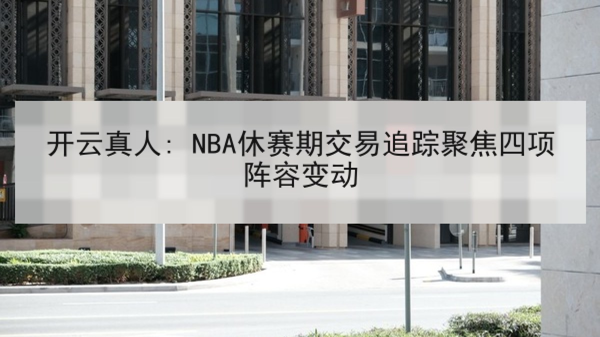 开云真人: NBA休赛期交易追踪聚焦四项阵容变动 开云真人: NBA休赛期交易追踪聚焦四项阵容变动