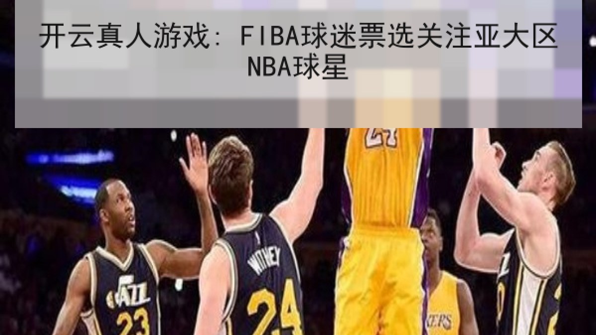 开云真人游戏: FIBA球迷票选关注亚大区NBA球星 开云真人游戏: FIBA球迷票选关注亚大区NBA球星
