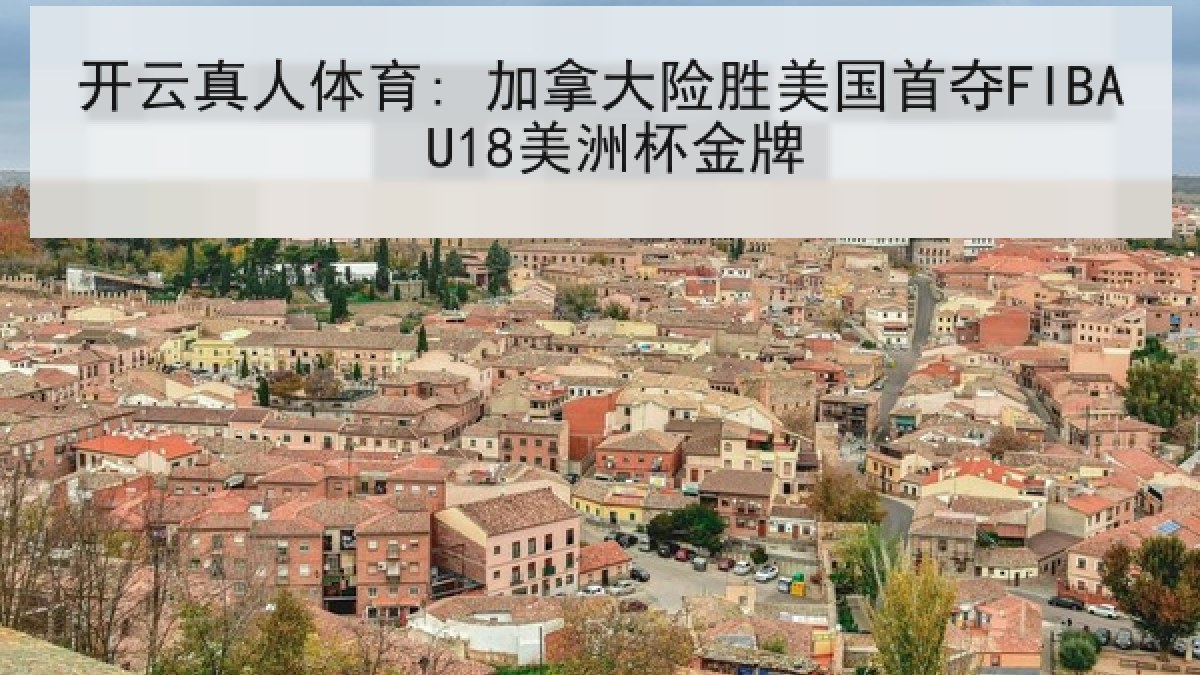 开云真人体育: 加拿大险胜美国首夺FIBA U18美洲杯金牌 开云真人体育: 加拿大险胜美国首夺FIBA U18美洲杯金牌
