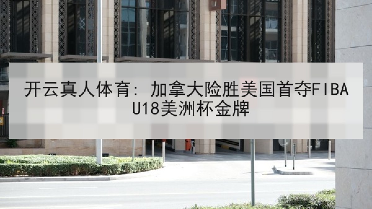开云真人体育: 加拿大险胜美国首夺FIBA U18美洲杯金牌