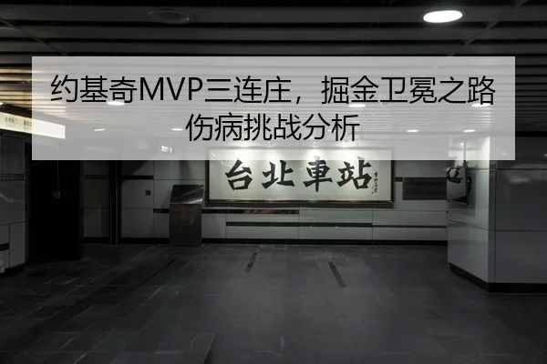 约基奇MVP三连庄，掘金卫冕之路伤病挑战分析