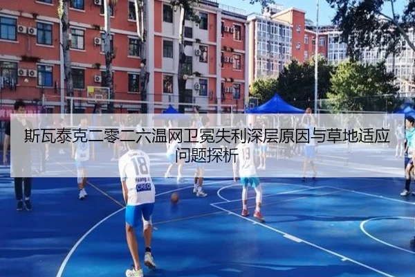 斯瓦泰克二零二六温网卫冕失利深层原因与草地适应问题探析