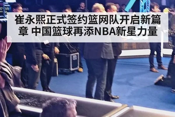 崔永熙正式签约篮网队开启新篇章 中国篮球再添NBA新星力量
