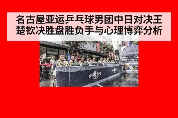 名古屋亚运乒乓球男团中日对决王楚钦决胜盘胜负手与心理博弈分析